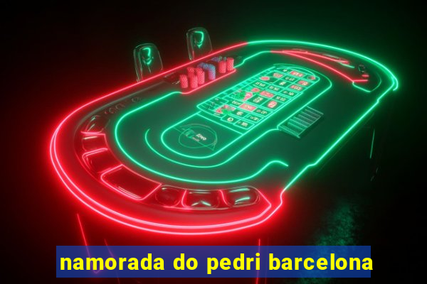 namorada do pedri barcelona